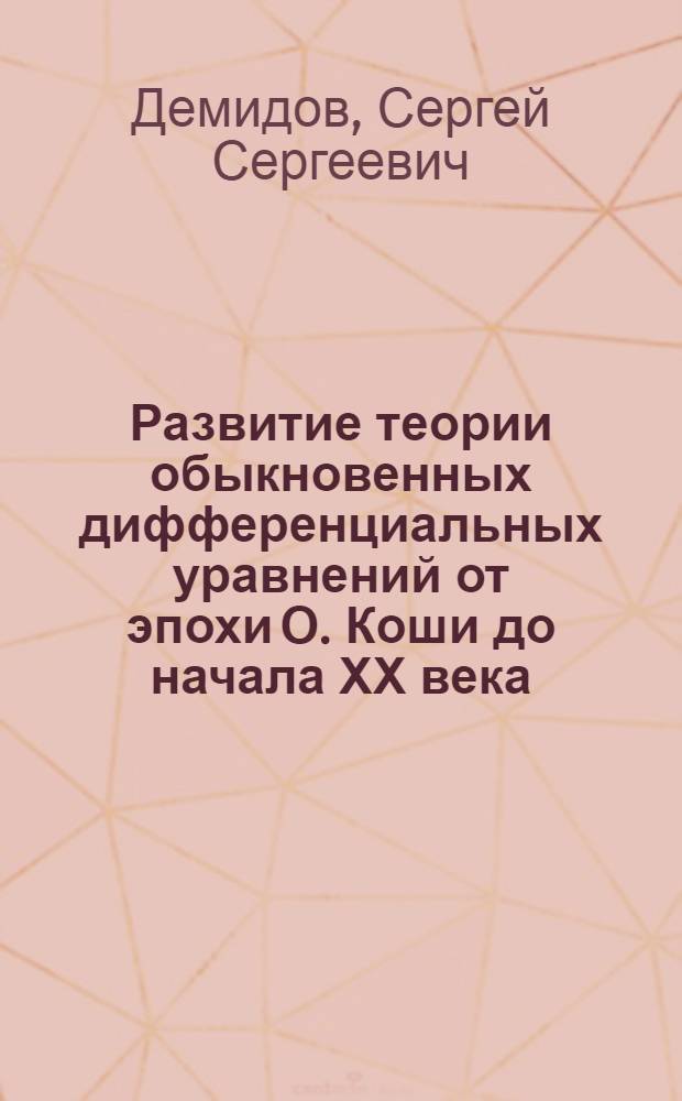 Развитие теории обыкновенных дифференциальных уравнений от эпохи О. Коши до начала ХХ века : Автореф. дис. на соиск. учен. степ. д-ра физ.-мат. наук : (07.00.10)
