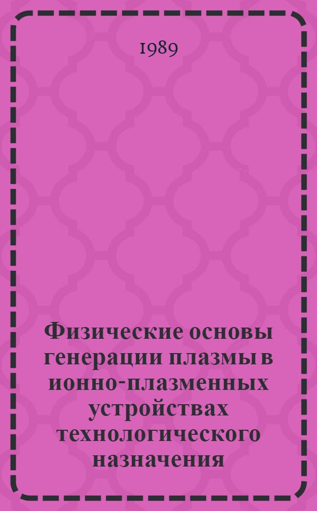 Физические основы генерации плазмы в ионно-плазменных устройствах технологического назначения : Учеб. пособие для спец. "Электрон. приборы и устройства"