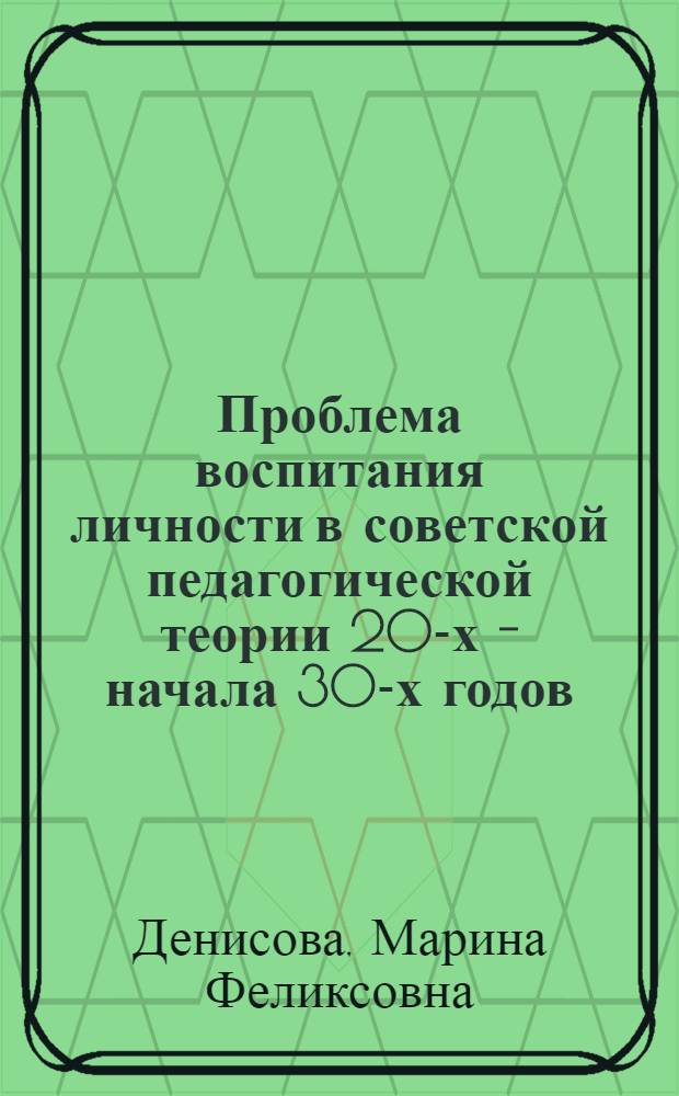 Проблема воспитания личности в советской педагогической теории 20-х - начала 30-х годов : Автореф. дис. на соиск. учен. степ. канд. пед. наук : (13.00.01)