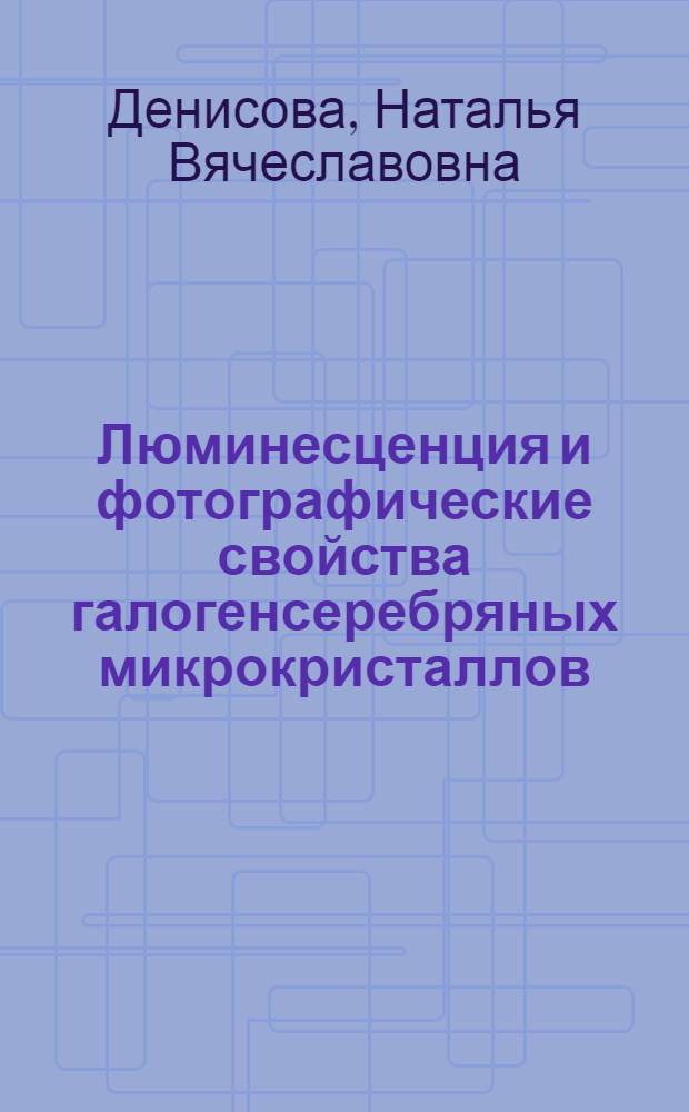 Люминесценция и фотографические свойства галогенсеребряных микрокристаллов : Автореф. дис. на соиск. учен. степ. к. физ.-мат. н