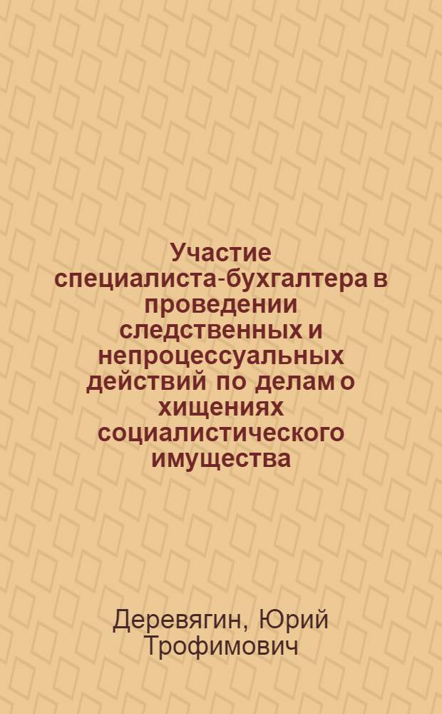 Участие специалиста-бухгалтера в проведении следственных и непроцессуальных действий по делам о хищениях социалистического имущества : Учеб. пособие
