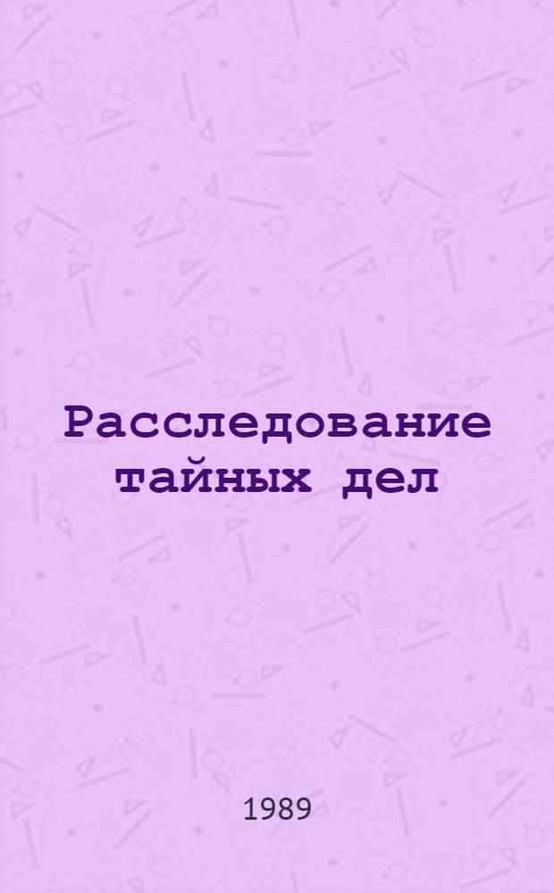 Расследование тайных дел : Пер. с фр.