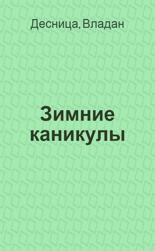 Зимние каникулы : Роман и новеллы : Пер. с серб.-хорв