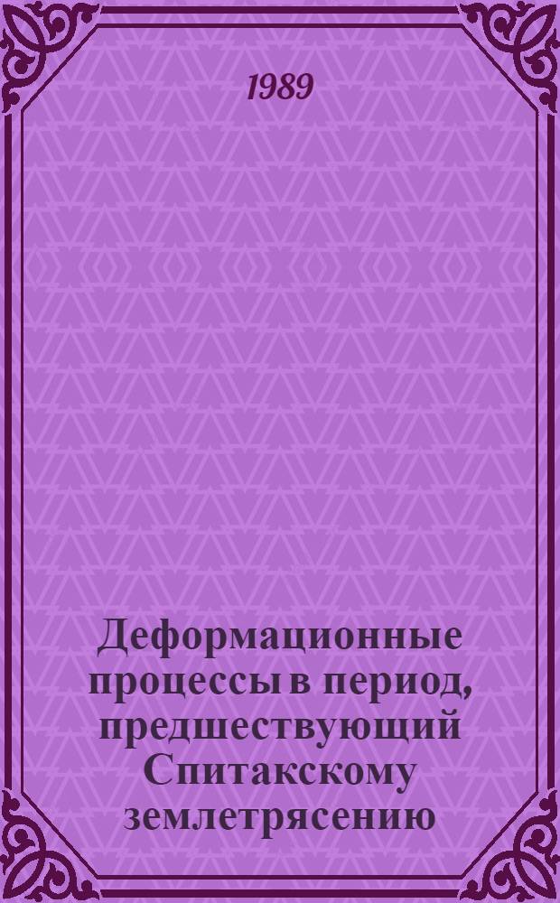 Деформационные процессы в период, предшествующий Спитакскому землетрясению : Сб. ст.