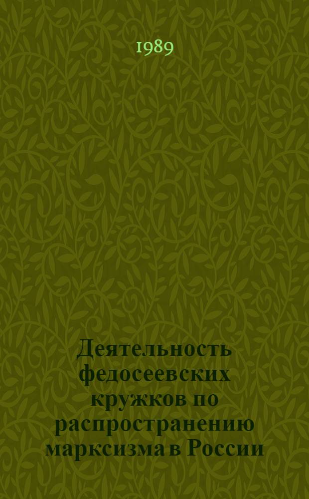 Деятельность федосеевских кружков по распространению марксизма в России : (Крат. содерж. докл. на Науч. конф., посвящ. 100-летию марксист. кружков в Поволжье и 120-летию со дня рождения Н.Е. Федосеева, Казань, 27-29 апр., 1989)