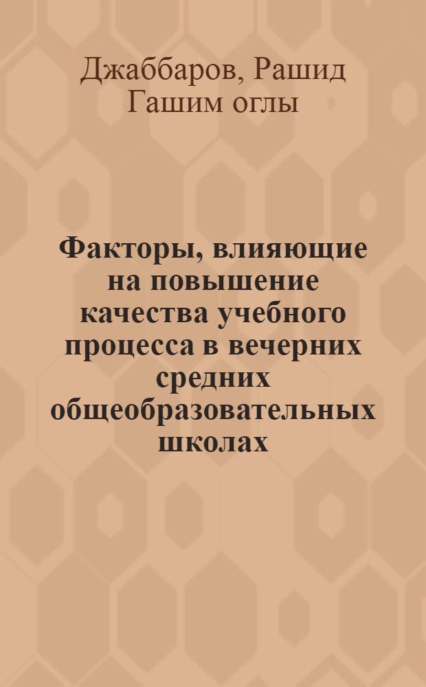 Факторы, влияющие на повышение качества учебного процесса в вечерних средних общеобразовательных школах : (На материале шк. АзССР) : Автореф. дис. на соиск. учен. степ. канд. пед. наук : (13.00.01)