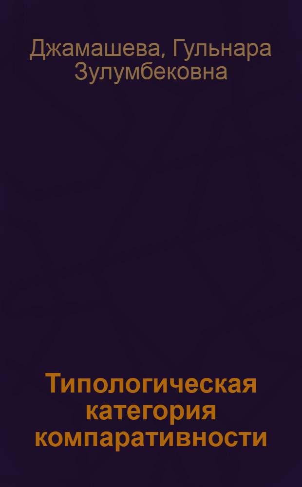 Типологическая категория компаративности : (На материале англ., кирг. яз.) : Автореф. дис. на соиск. учен. степ. канд. филол. наук : (10.02.20)