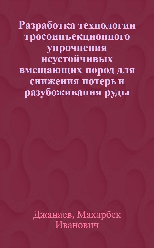 Разработка технологии тросоинъекционного упрочнения неустойчивых вмещающих пород для снижения потерь и разубоживания руды : Автореф. дис. на соиск. учен. степ. канд. техн. наук : (05.15.02)