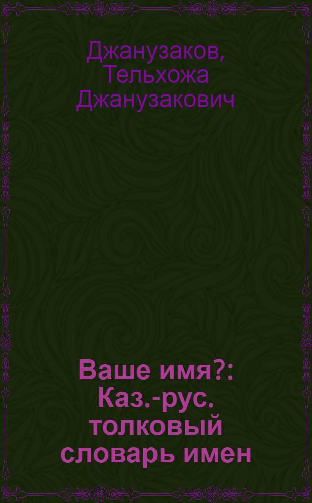 Ваше имя? : Каз.-рус. толковый словарь имен