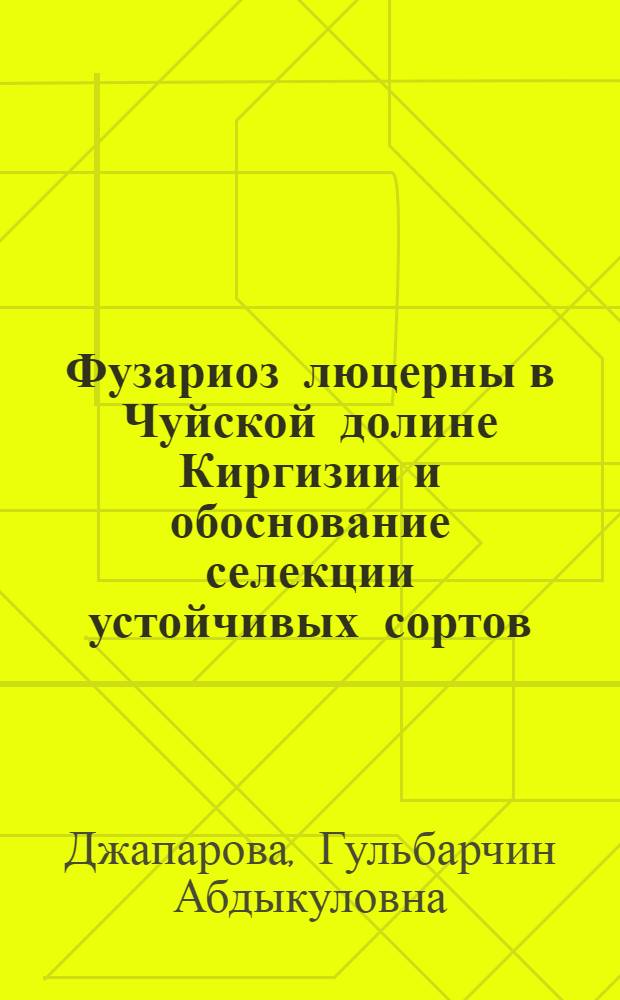 Фузариоз люцерны в Чуйской долине Киргизии и обоснование селекции устойчивых сортов : Автореф. дис. на соиск. учен. степ. канд. биол. наук : (06.01.11)