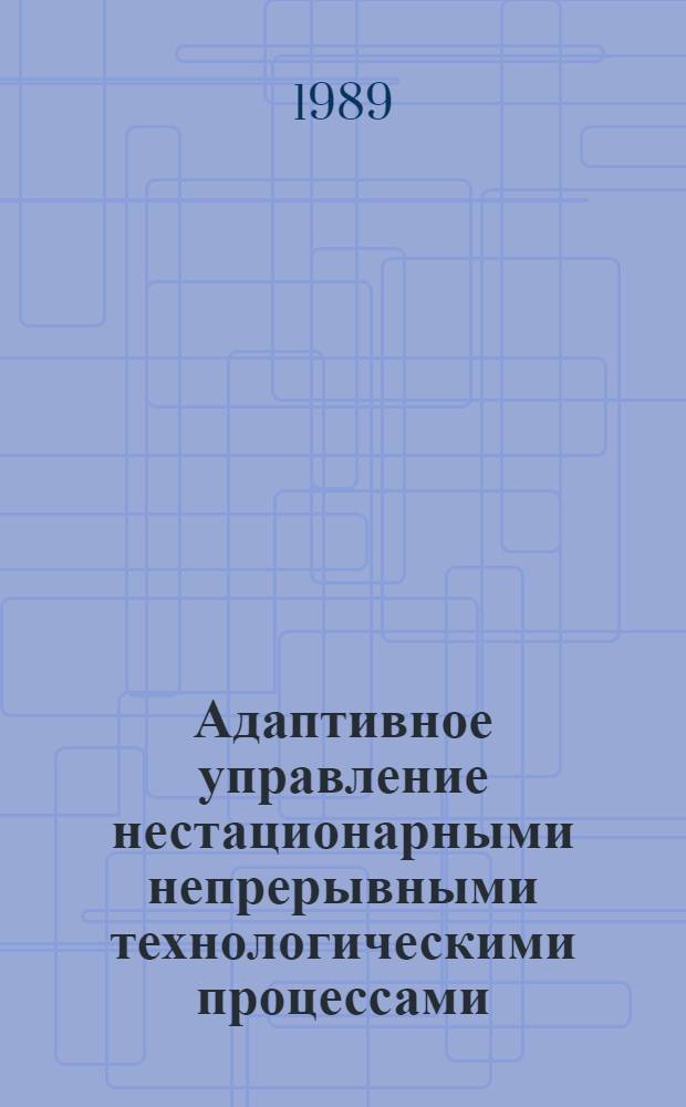 Адаптивное управление нестационарными непрерывными технологическими процессами (на примере нефтеперерабатывающей промышленности) : Автореф. дис. на соиск. учен. степ. д. т. н