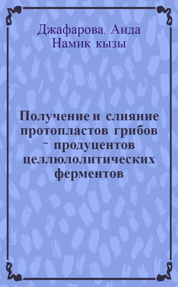 Получение и слияние протопластов грибов - продуцентов целлюлолитических ферментов : Автореф. дис. на соиск. учен. степ. канд. хим. наук : (03.00.04)
