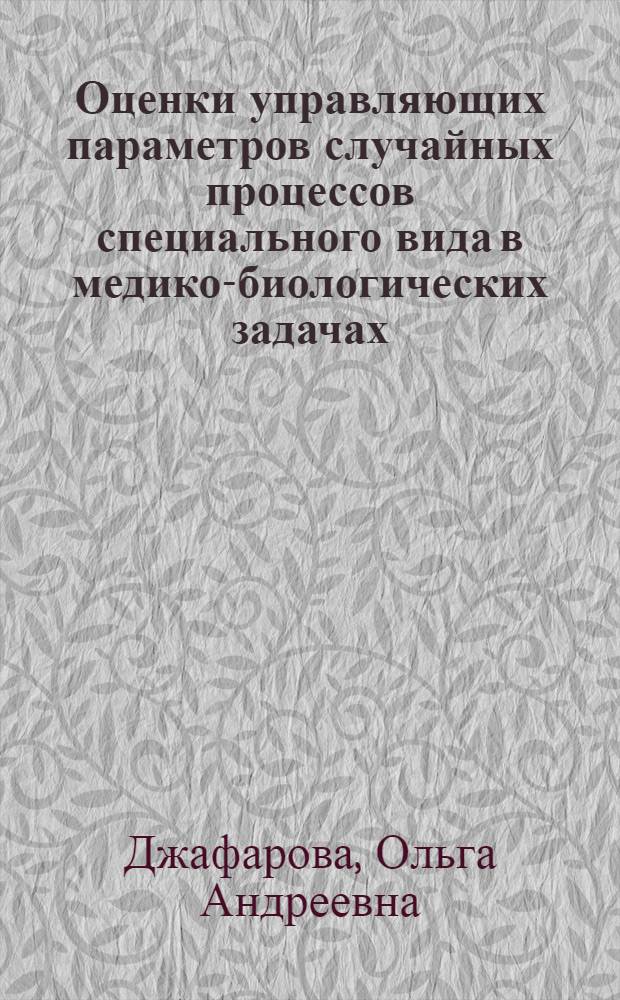 Оценки управляющих параметров случайных процессов специального вида в медико-биологических задачах : Автореф. дис. на соиск. учен. степ. канд. физ.-мат. наук : (01.01.09; 01.01.11)