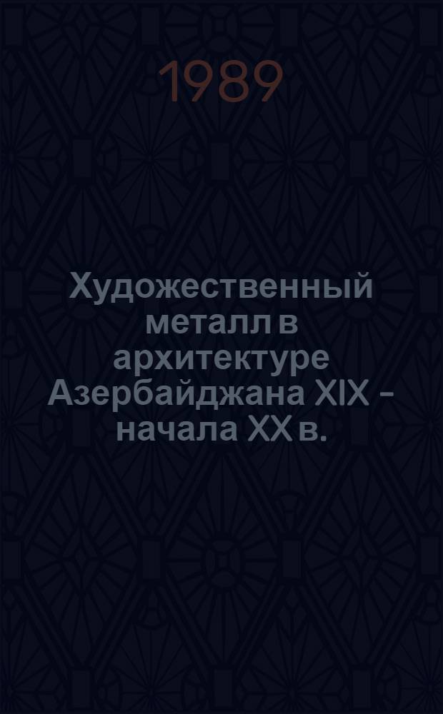 Художественный металл в архитектуре Азербайджана XIX - начала XX в. : Автореф. дис. на соиск. учен. степ. канд. архитектуры : (18.00.01)