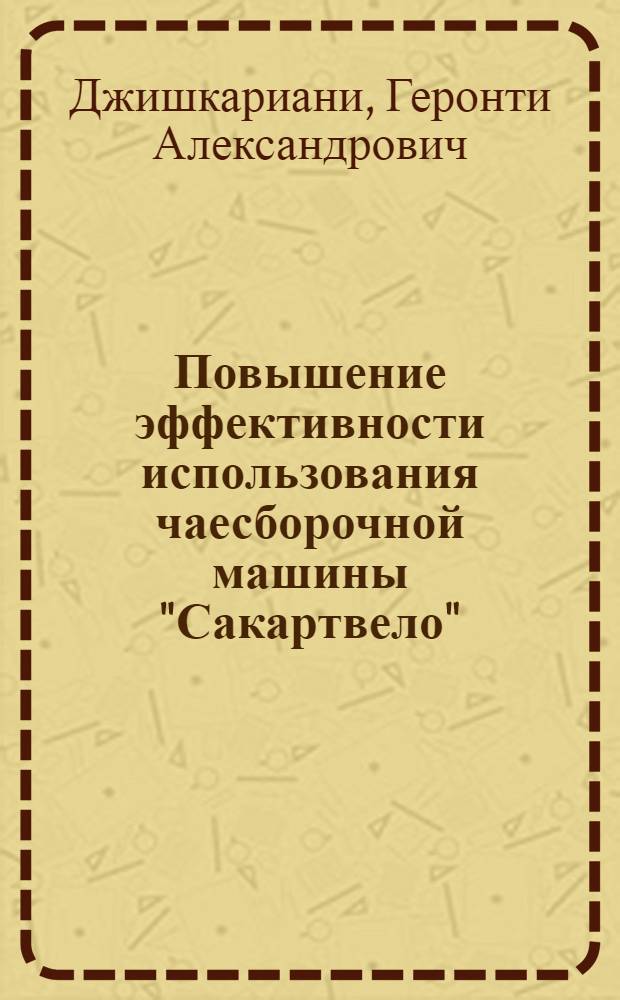 Повышение эффективности использования чаесборочной машины "Сакартвело" : Автореф. дис. на соиск. учен. степ. канд. техн. наук : (05.20.03)