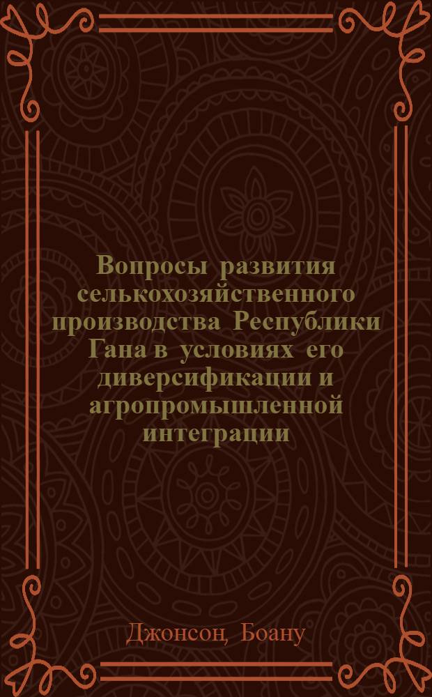Вопросы развития селькохозяйственного производства Республики Гана в условиях его диверсификации и агропромышленной интеграции : Автореф. дис. на соиск. учен. степ. канд. экон. наук : (08.00.05; 08.00.22)