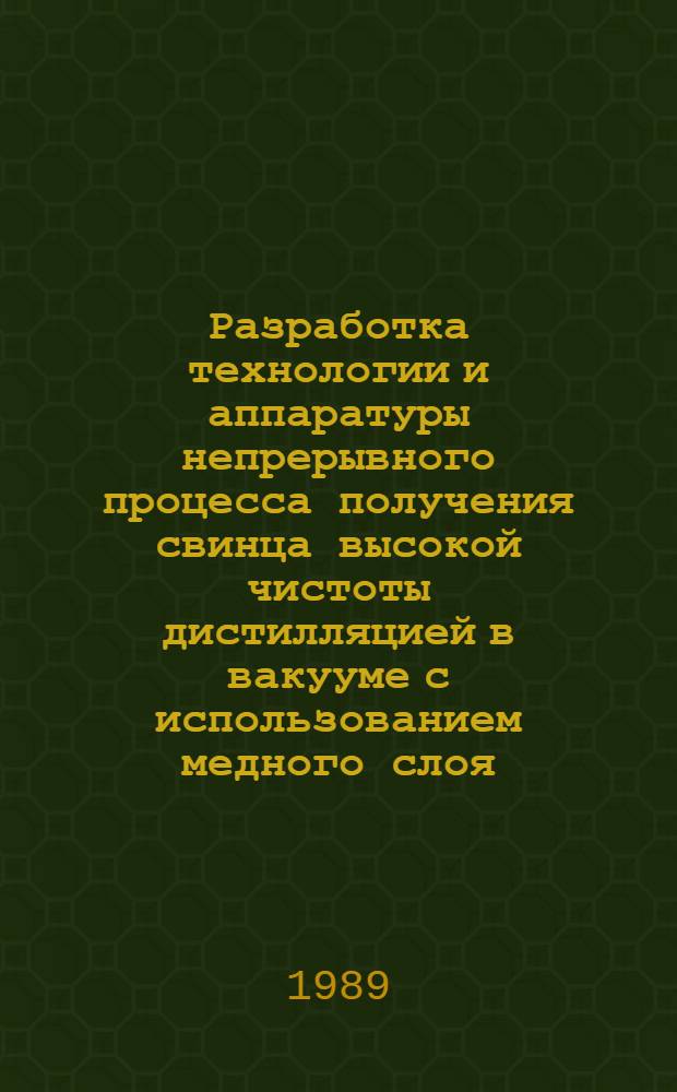 Разработка технологии и аппаратуры непрерывного процесса получения свинца высокой чистоты дистилляцией в вакууме с использованием медного слоя : Автореф. дис. на соиск. учен. степ. к. т. н