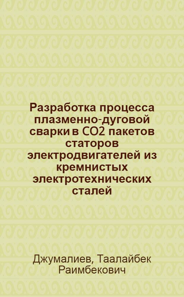 Разработка процесса плазменно-дуговой сварки в CO2 пакетов статоров электродвигателей из кремнистых электротехнических сталей : Автореф. дис. на соиск. учен. степ. к. т. н