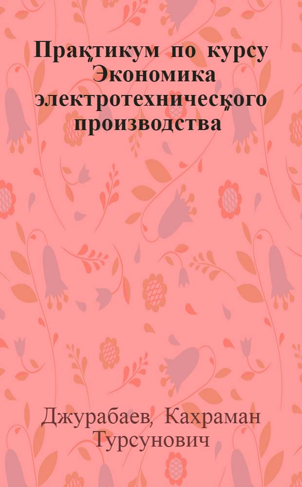 Практикум по курсу "Экономика электротехнического производства" : Учеб. пособие для электротехн. спец. вузов