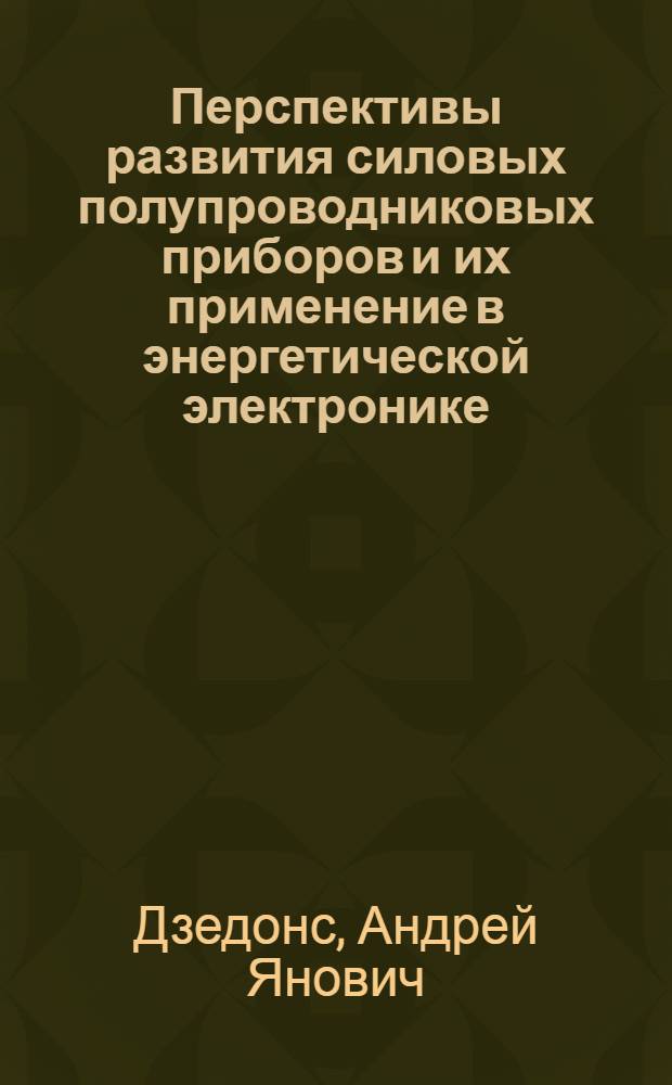 Перспективы развития силовых полупроводниковых приборов и их применение в энергетической электронике : Учеб пособие по изуч. раздела "Силовые полупроводниковые приборы" курса "Пром. электрон."