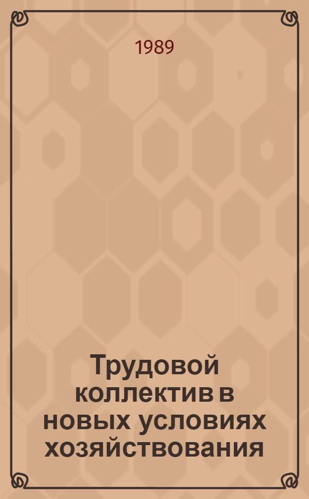 Трудовой коллектив в новых условиях хозяйствования : (Метод. материал в помощь пропагандисту, лектору, политинформатору, агитатору)
