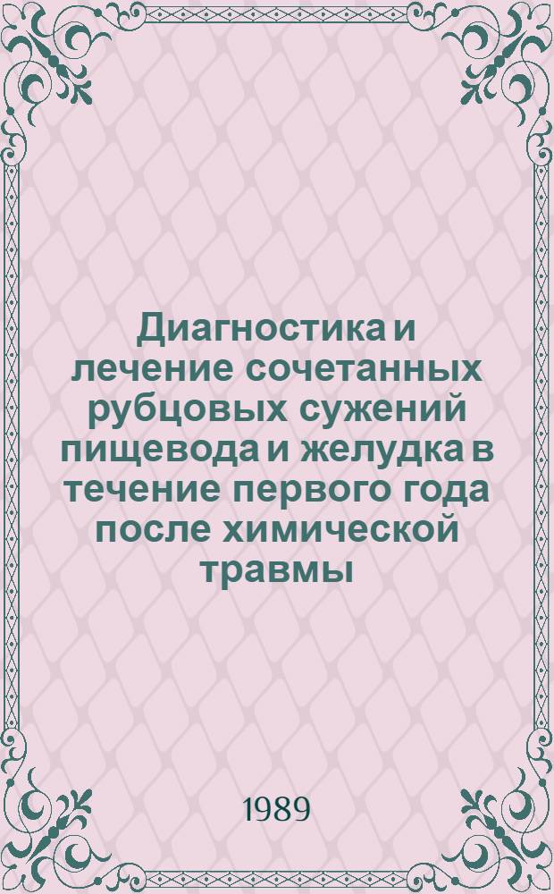 Диагностика и лечение сочетанных рубцовых сужений пищевода и желудка в течение первого года после химической травмы : Метод. рекомендации (с правом переизд. мест. органам здравоохранения)