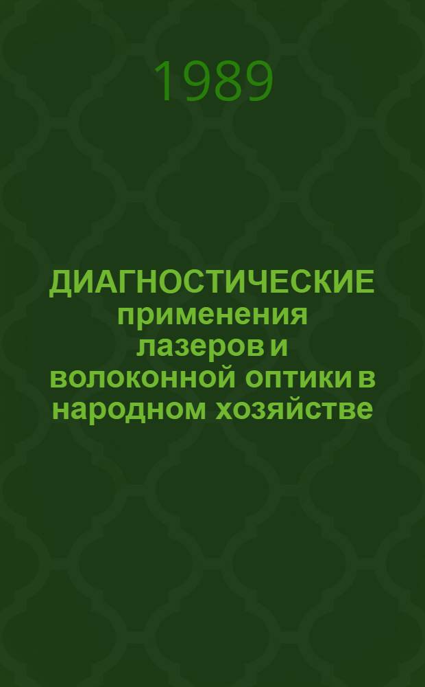 ДИАГНОСТИЧЕСКИЕ применения лазеров и волоконной оптики в народном хозяйстве : Тез. докл. Второго Нижн.-Волж. регион. науч. семинара, 23-27 авг. 1989 г