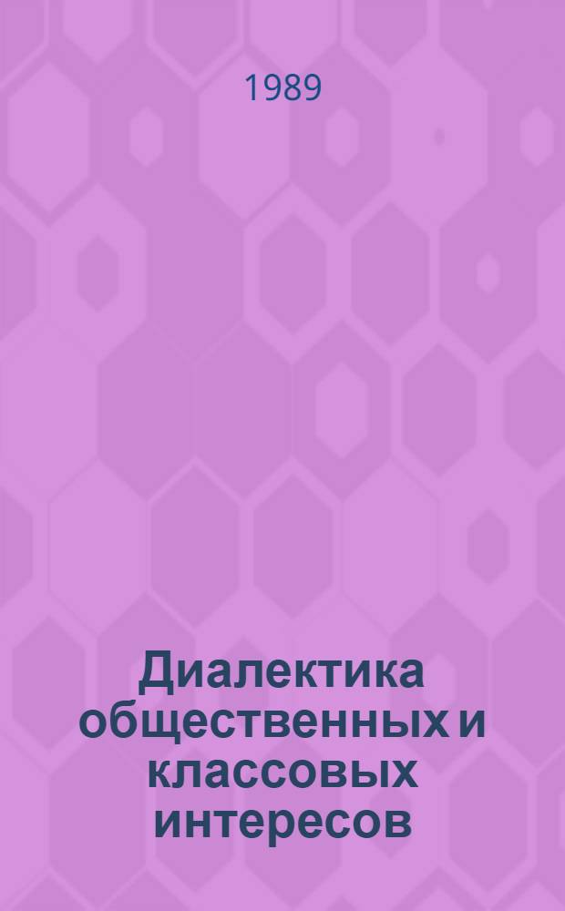 Диалектика общественных и классовых интересов : Материалы междунар. симпоз., 10-11 янв. 1989 г., Москва
