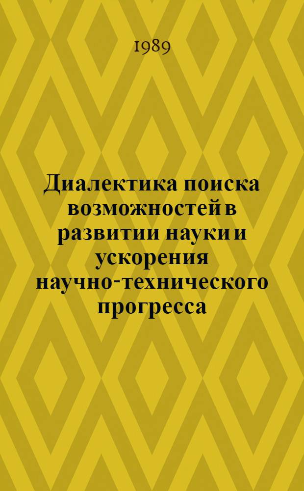 Диалектика поиска возможностей в развитии науки и ускорения научно-технического прогресса : Материалы конф., Ташкент, 23-24 марта 1989 г