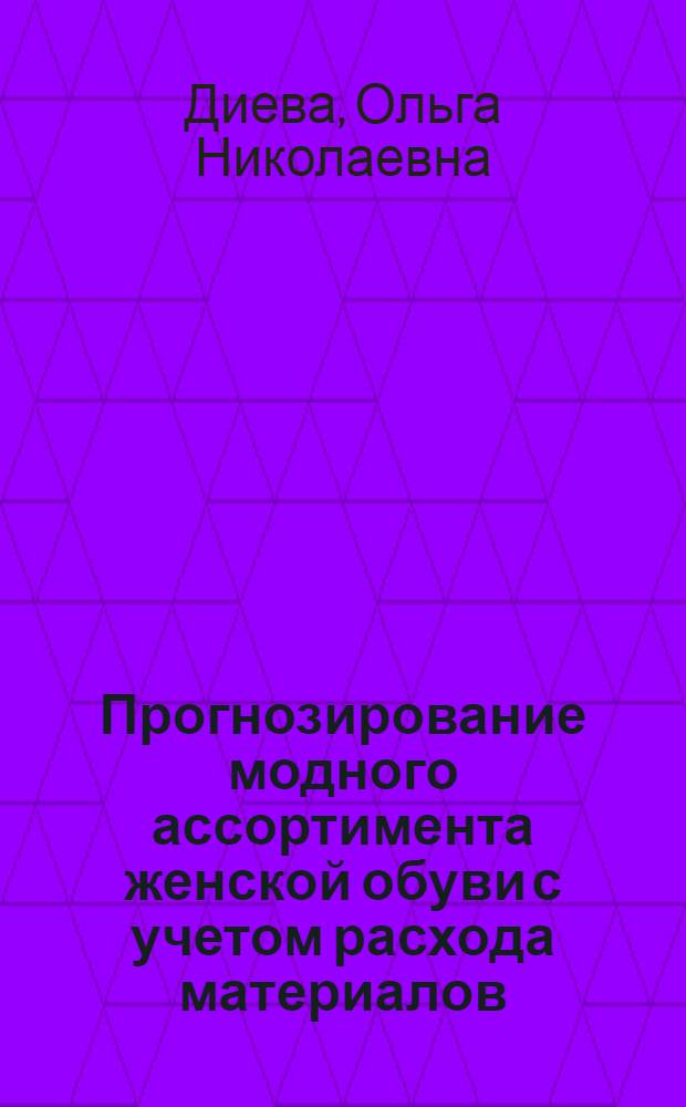 Прогнозирование модного ассортимента женской обуви с учетом расхода материалов : Автореф. дис. на соиск. учен. степ. канд. техн. наук : (05.19.07)