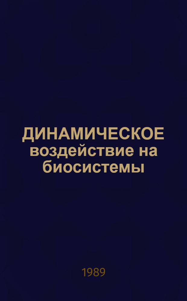 ДИНАМИЧЕСКОЕ воздействие на биосистемы : Сб. ст