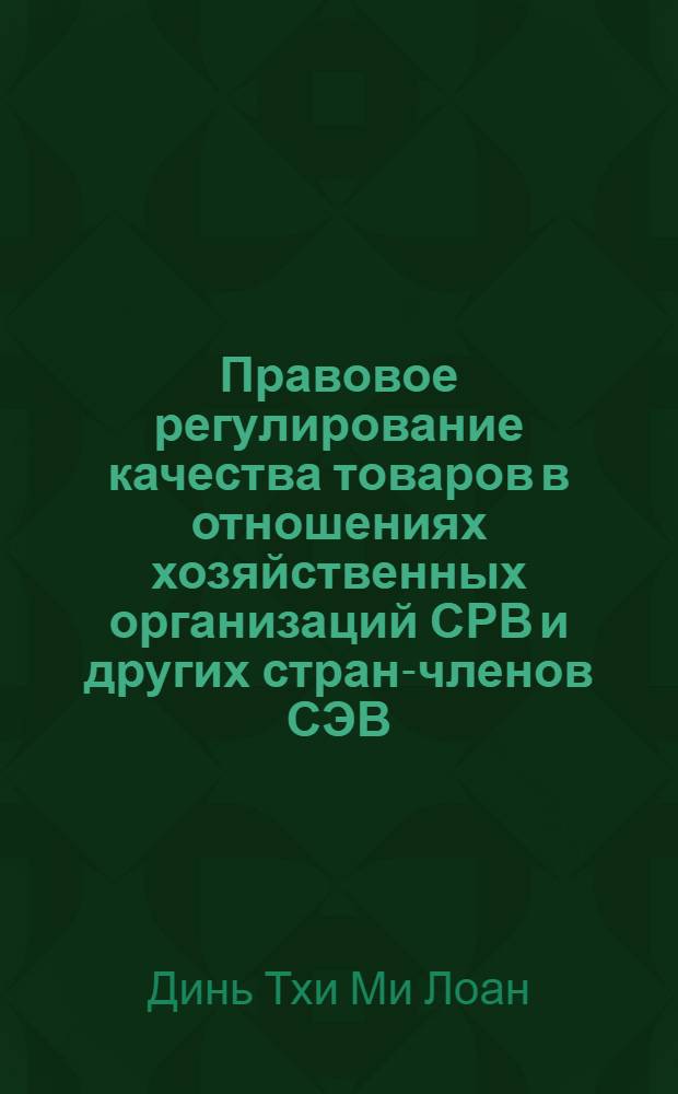Правовое регулирование качества товаров в отношениях хозяйственных организаций СРВ и других стран-членов СЭВ : Автореф. дис. на соиск. учен. степ. канд. юрид. наук : (12.00.03)