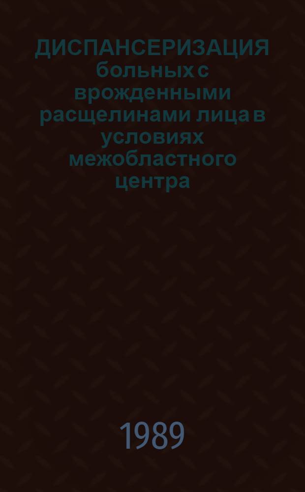 ДИСПАНСЕРИЗАЦИЯ больных с врожденными расщелинами лица в условиях межобластного центра : Метод. рекомендации