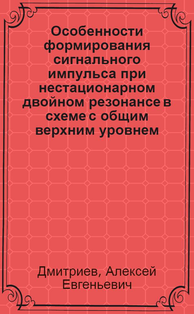 Особенности формирования сигнального импульса при нестационарном двойном резонансе в схеме с общим верхним уровнем : Автореф. дис. на соиск. учен. степ. канд. физ.-мат. наук : (01.04.05)