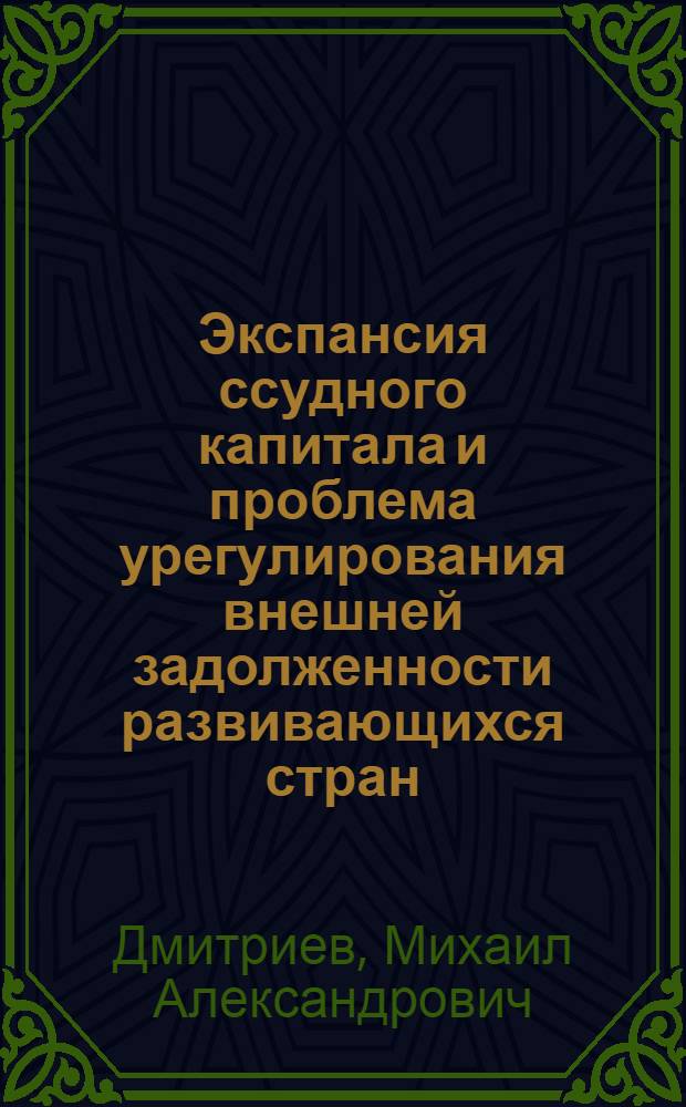 Экспансия ссудного капитала и проблема урегулирования внешней задолженности развивающихся стран : (На прим. государств Латин. Америки) : Автореф. дис. на соиск. учен. степ. канд. экон. наук : (08.00.01)
