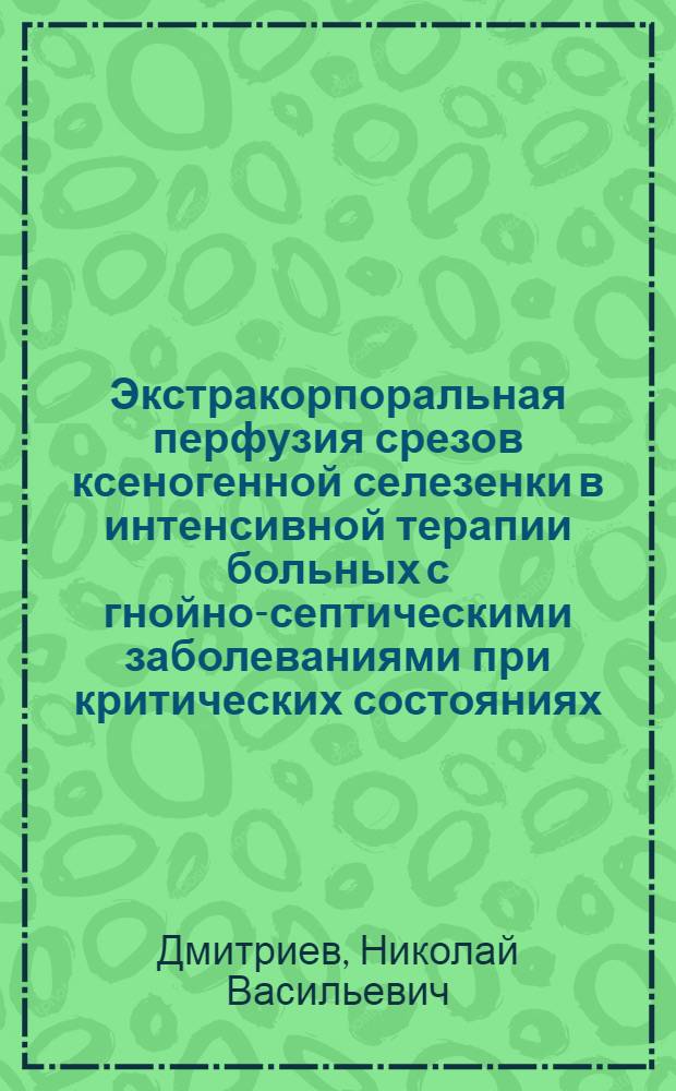 Экстракорпоральная перфузия срезов ксеногенной селезенки в интенсивной терапии больных с гнойно-септическими заболеваниями при критических состояниях : Автореф. дис. на соиск. учен. степ. канд. мед. наук : (14.00.37; 14.00.27)
