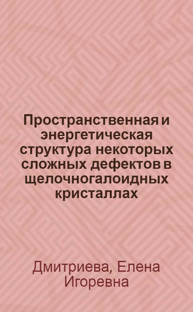 Пространственная и энергетическая структура некоторых сложных дефектов в щелочногалоидных кристаллах : Автореф. дис. на соиск. учен. степ. канд. физ.-мат. наук : (01.04.05)