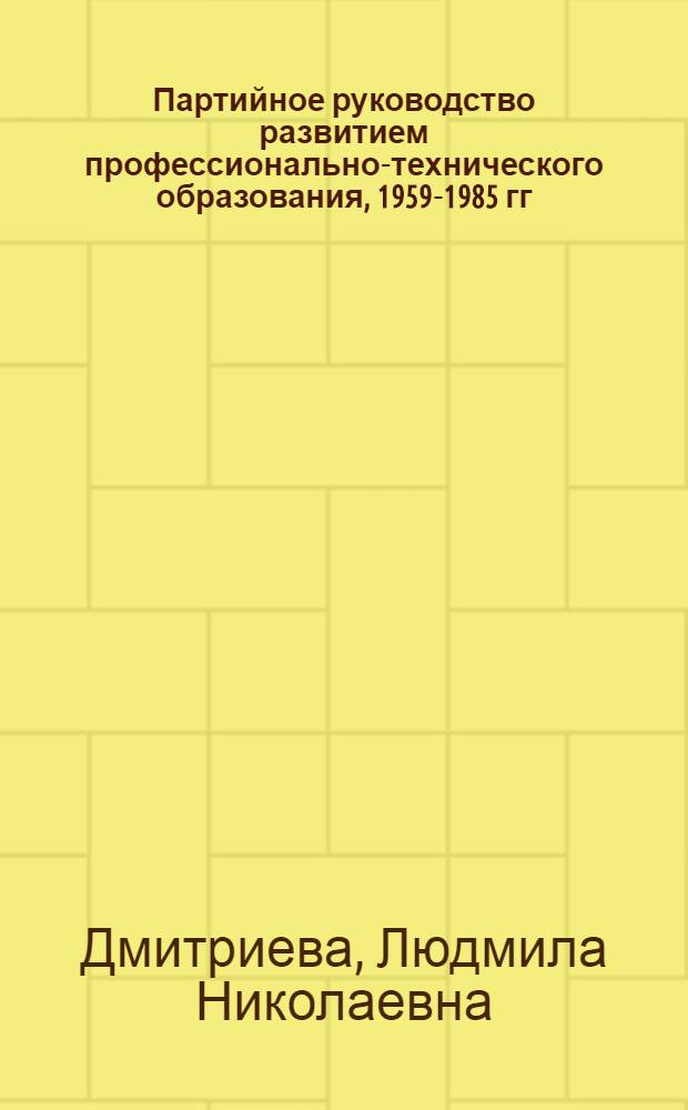 Партийное руководство развитием профессионально-технического образования, 1959-1985 гг. : (На материалах Сев.-Зап. РСФСР) : Автореф. дис. на соиск. учен. степ. д-ра ист. наук : (07.00.01)