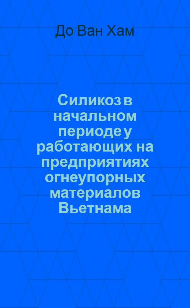 Силикоз в начальном периоде у работающих на предприятиях огнеупорных материалов Вьетнама : Автореф. дис. на соиск. учен. степ. канд. мед. наук : (14.00.05; 14.00.07)