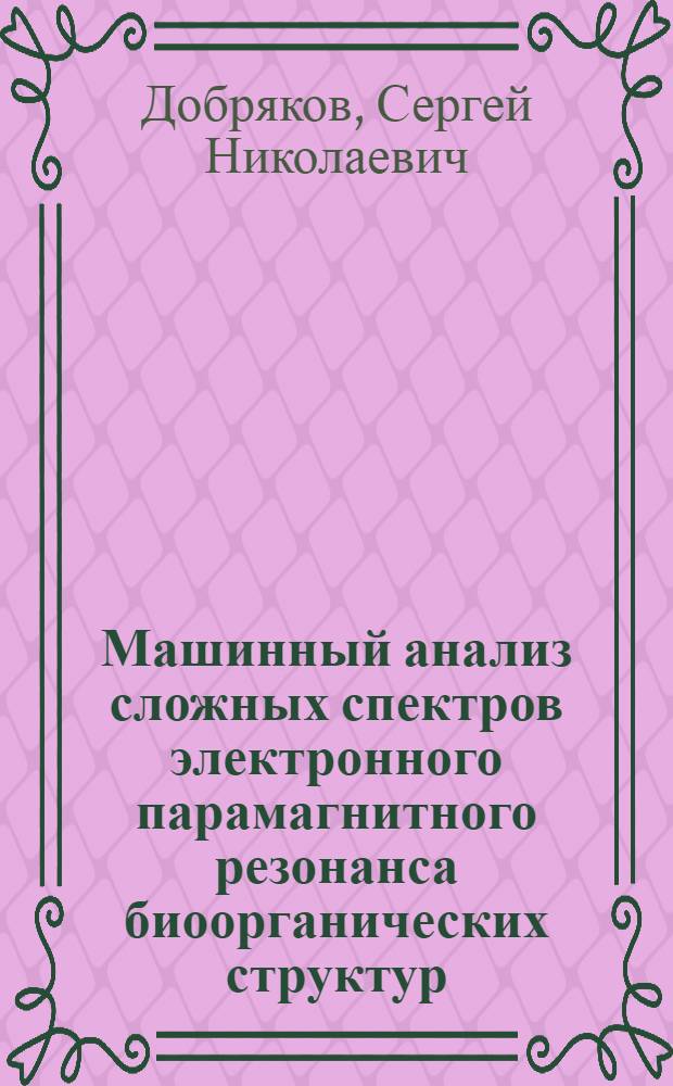 Машинный анализ сложных спектров электронного парамагнитного резонанса биоорганических структур : Автореф. дис. на соиск. учен. степ. д-ра физ.-мат. наук в форме науч. докл. : (03.00.02)