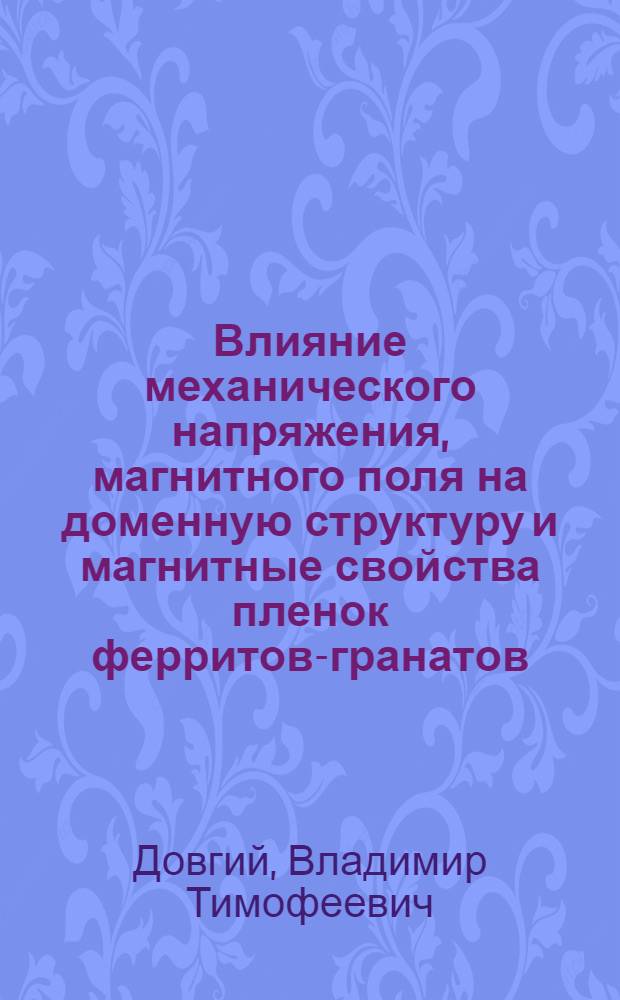 Влияние механического напряжения, магнитного поля на доменную структуру и магнитные свойства пленок ферритов-гранатов : Автореф. дис. на соиск. учен. степ. канд. физ.-мат. наук : (01.04.07)
