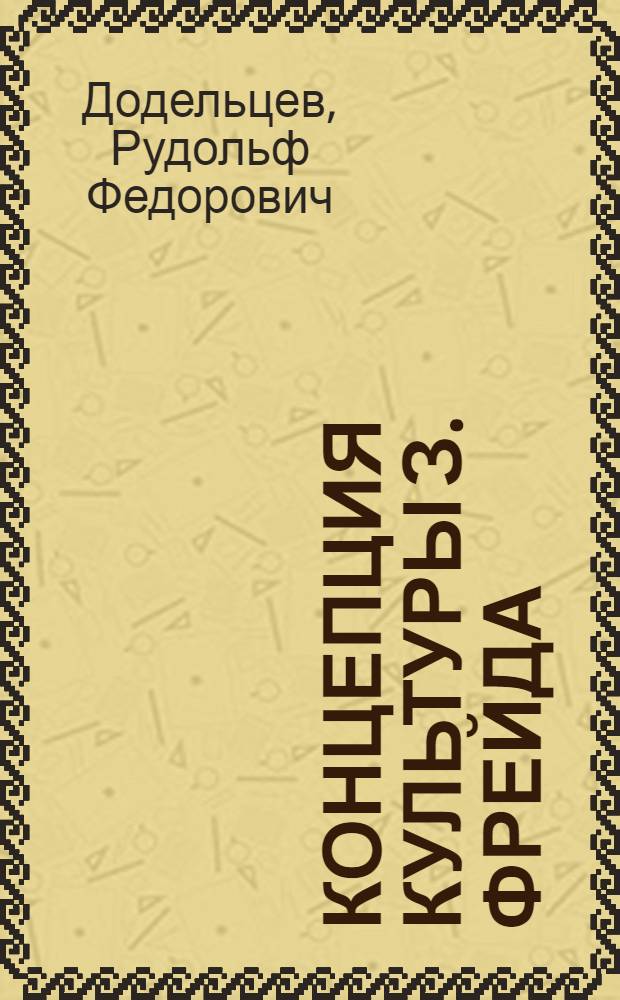Концепция культуры З. Фрейда : (Из цикла "Зарубеж. философия в прошлом и настоящем"
