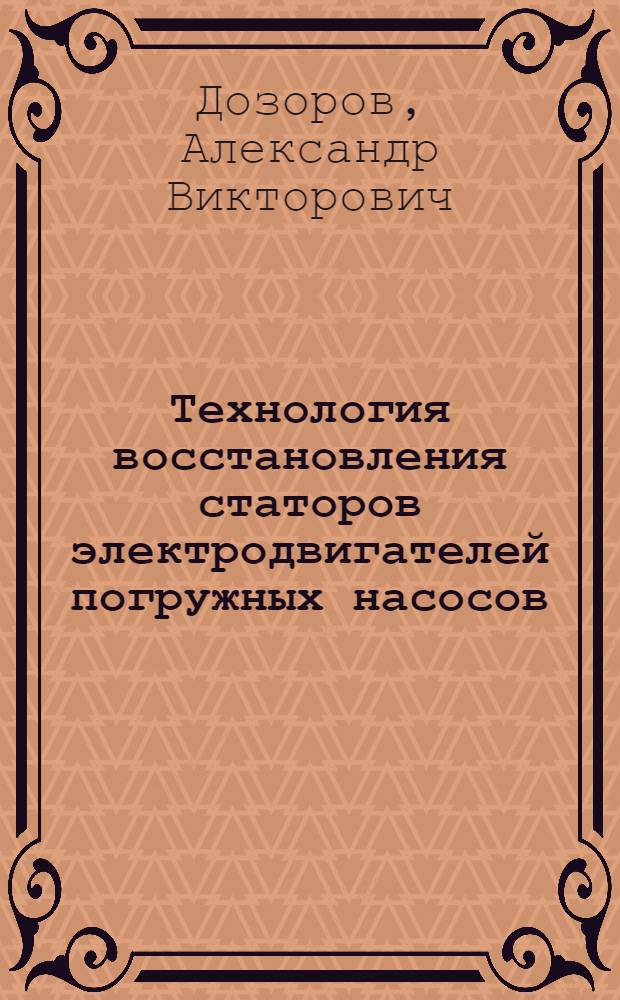 Технология восстановления статоров электродвигателей погружных насосов : Автореф. дис. на соиск. учен. степ. канд. техн. наук : (05.20.03)