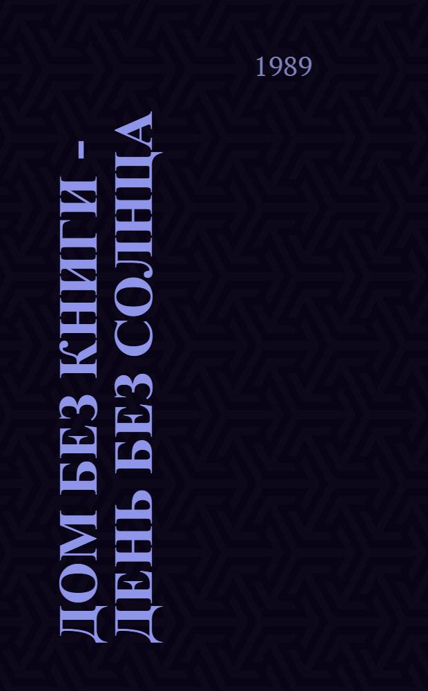 Дом без книги - день без солнца : Узб. пословицы, поговорки, легенды, притчи, высказывания мудрецов Востока о кн