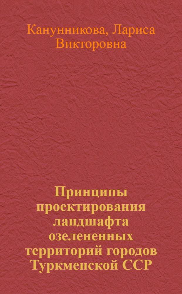 Принципы проектирования ландшафта озелененных территорий городов Туркменской ССР : Автореф. дис. на соиск. учен. степ. канд. архитектуры : (18.00.04)