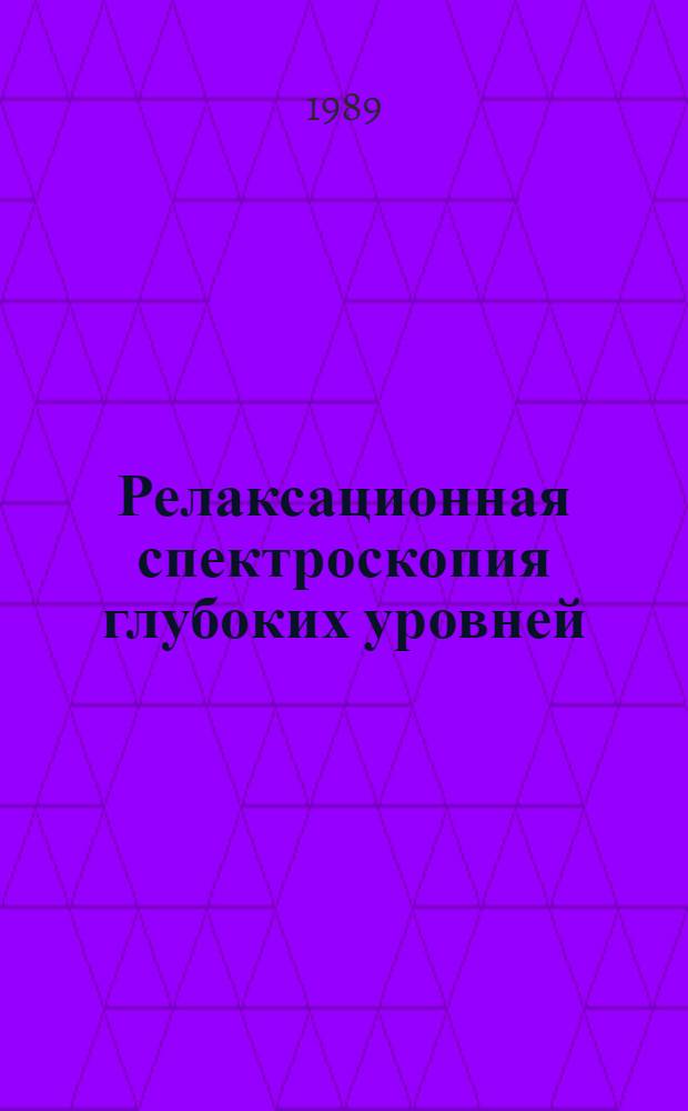 Релаксационная спектроскопия глубоких уровней : (Метод. основы применения) : (По данным отеч. и зарубеж. печати 1974-1988 г.)