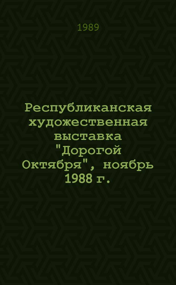 Республиканская художественная выставка "Дорогой Октября", ноябрь 1988 г. : Кат. выст