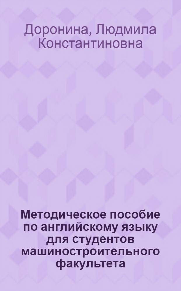 Методическое пособие по английскому языку для студентов машиностроительного факультета : (Первый этап обучения)