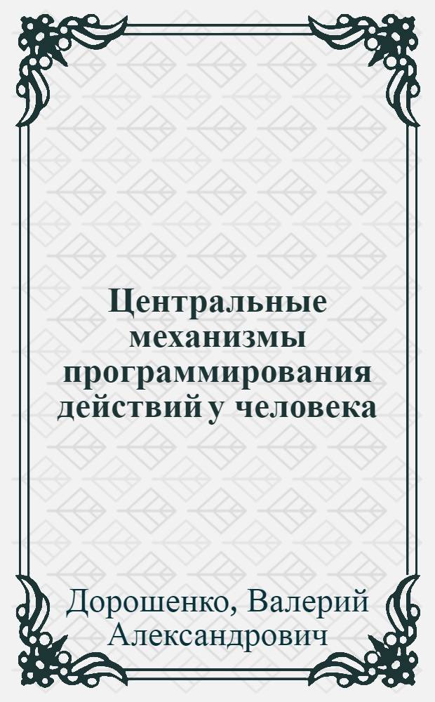 Центральные механизмы программирования действий у человека : Автореф. дис. на соиск. учен. степ. д-ра биол. наук : (03.00.13)