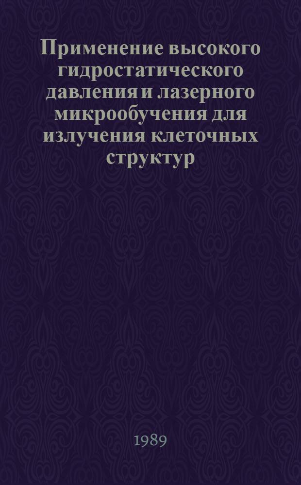 Применение высокого гидростатического давления и лазерного микрообучения для излучения клеточных структур : Дис. на соиск. учен. степ. канд. физ.-мат. наук в форме науч. докл. : (03.00.02)
